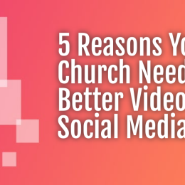 5 Reasons Your Church Needs Better Videos On Social Media